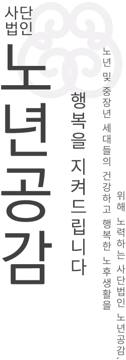 사단법인 노년공감, 행복을 지켜드립니다 - 노년 및 중장년 세대들의 건강하고 행복한 노후생활을 위해 노력하는 사단법인 노년공감.